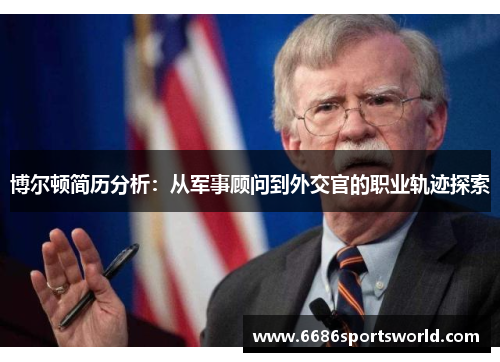 博尔顿简历分析：从军事顾问到外交官的职业轨迹探索