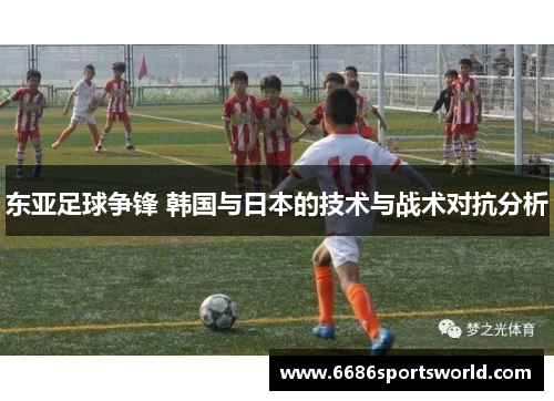 东亚足球争锋 韩国与日本的技术与战术对抗分析