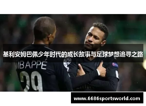 基利安姆巴佩少年时代的成长故事与足球梦想追寻之路