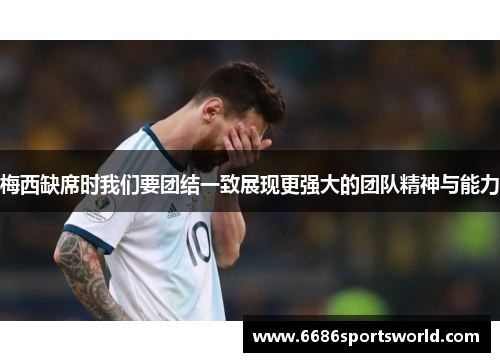 梅西缺席时我们要团结一致展现更强大的团队精神与能力
