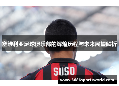塞维利亚足球俱乐部的辉煌历程与未来展望解析