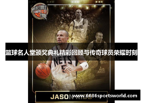 篮球名人堂颁奖典礼精彩回顾与传奇球员荣耀时刻