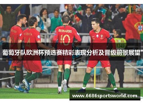 葡萄牙队欧洲杯预选赛精彩表现分析及晋级前景展望