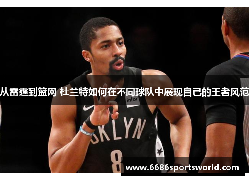从雷霆到篮网 杜兰特如何在不同球队中展现自己的王者风范