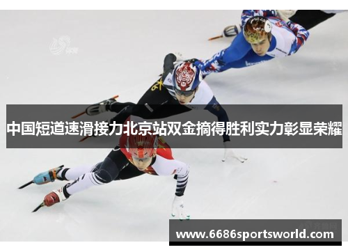 中国短道速滑接力北京站双金摘得胜利实力彰显荣耀