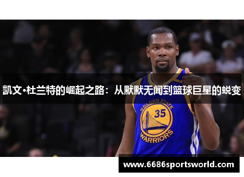 凯文·杜兰特的崛起之路：从默默无闻到篮球巨星的蜕变