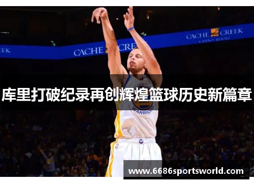 库里打破纪录再创辉煌篮球历史新篇章