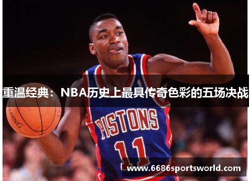 重温经典：NBA历史上最具传奇色彩的五场决战