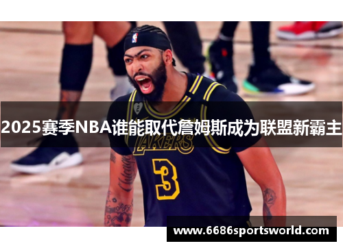 2025赛季NBA谁能取代詹姆斯成为联盟新霸主