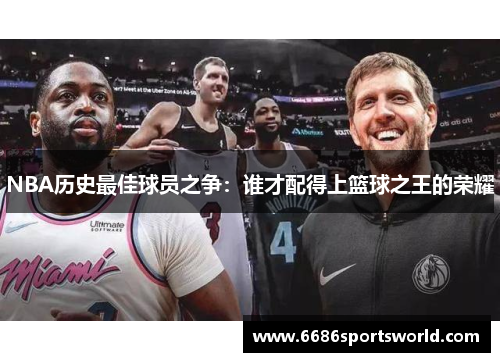 NBA历史最佳球员之争：谁才配得上篮球之王的荣耀