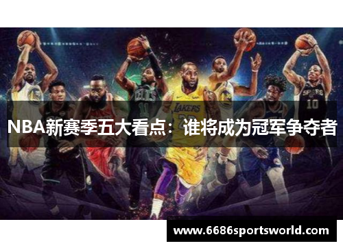 NBA新赛季五大看点：谁将成为冠军争夺者