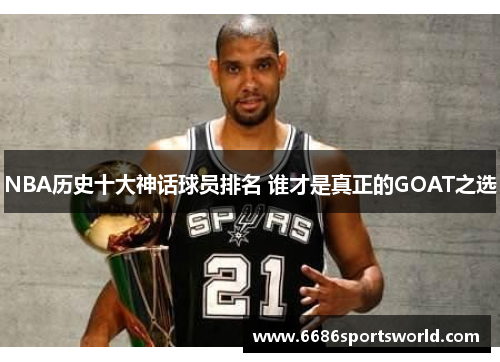 NBA历史十大神话球员排名 谁才是真正的GOAT之选