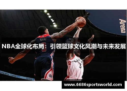 NBA全球化布局：引领篮球文化风潮与未来发展