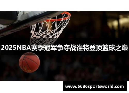 2025NBA赛季冠军争夺战谁将登顶篮球之巅
