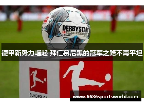 德甲新势力崛起 拜仁慕尼黑的冠军之路不再平坦