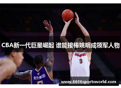 CBA新一代巨星崛起 谁能接棒姚明成领军人物