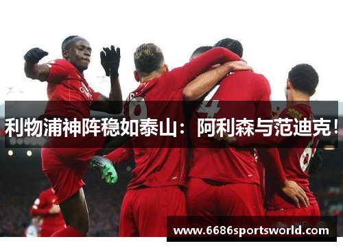 利物浦神阵稳如泰山：阿利森与范迪克！