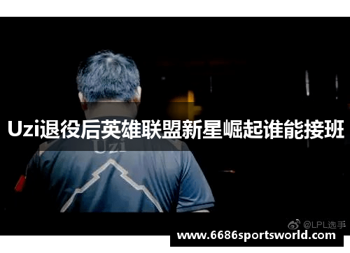 Uzi退役后英雄联盟新星崛起谁能接班