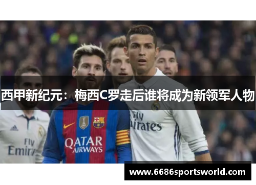 西甲新纪元：梅西C罗走后谁将成为新领军人物