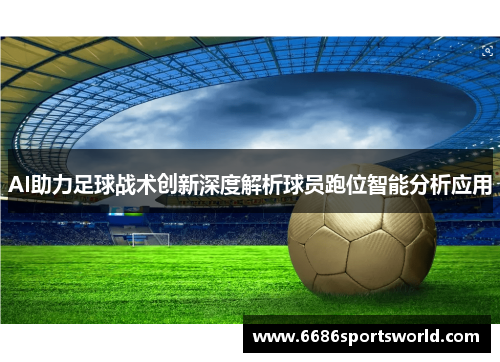 AI助力足球战术创新深度解析球员跑位智能分析应用
