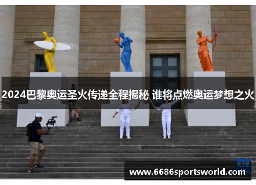 2024巴黎奥运圣火传递全程揭秘 谁将点燃奥运梦想之火