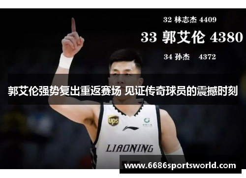 郭艾伦强势复出重返赛场 见证传奇球员的震撼时刻