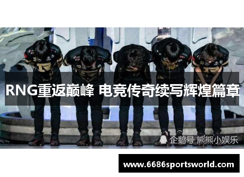 RNG重返巅峰 电竞传奇续写辉煌篇章