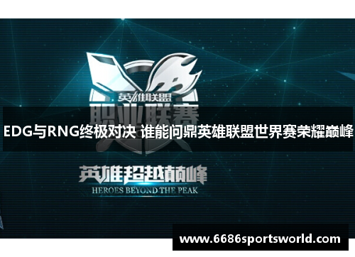 EDG与RNG终极对决 谁能问鼎英雄联盟世界赛荣耀巅峰