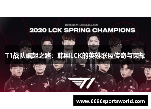 T1战队崛起之路：韩国LCK的英雄联盟传奇与荣耀