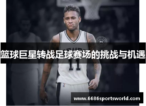 篮球巨星转战足球赛场的挑战与机遇