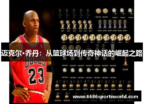 迈克尔·乔丹：从篮球场到传奇神话的崛起之路