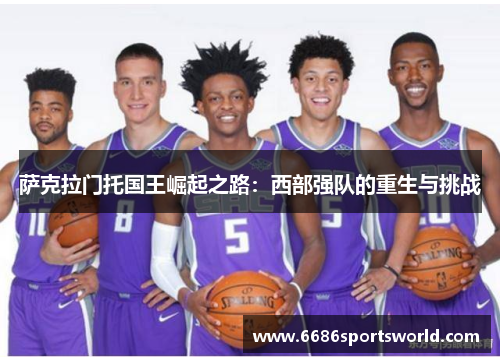 萨克拉门托国王崛起之路：西部强队的重生与挑战