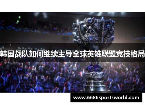 韩国战队如何继续主导全球英雄联盟竞技格局