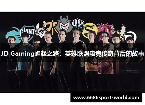 JD Gaming崛起之路：英雄联盟电竞传奇背后的故事
