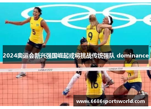 2024奥运会新兴强国崛起或将挑战传统强队 dominance