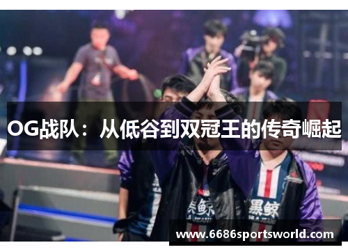 OG战队：从低谷到双冠王的传奇崛起