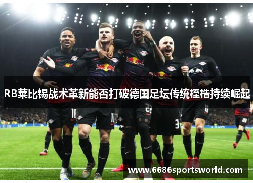 RB莱比锡战术革新能否打破德国足坛传统桎梏持续崛起