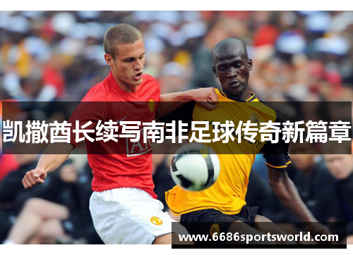 凯撒酋长续写南非足球传奇新篇章