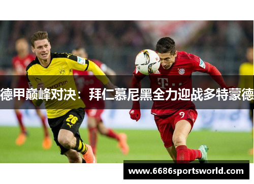 德甲巅峰对决：拜仁慕尼黑全力迎战多特蒙德