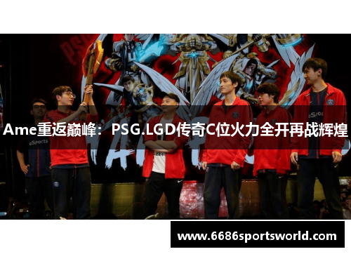Ame重返巅峰：PSG.LGD传奇C位火力全开再战辉煌