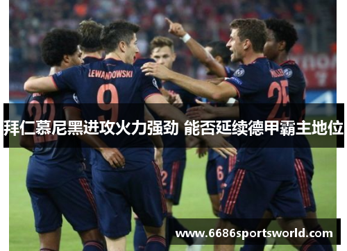 拜仁慕尼黑进攻火力强劲 能否延续德甲霸主地位