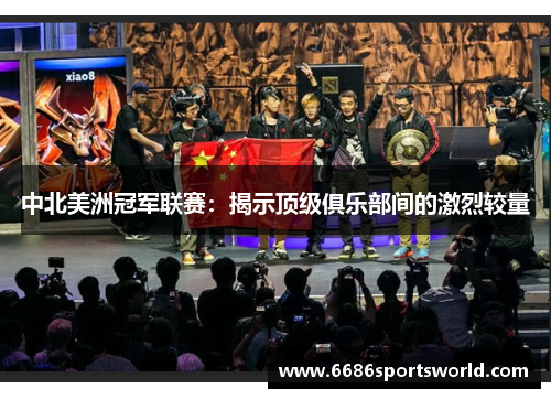 中北美洲冠军联赛：揭示顶级俱乐部间的激烈较量