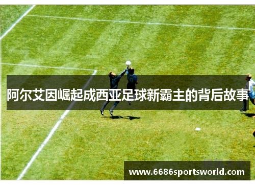 阿尔艾因崛起成西亚足球新霸主的背后故事
