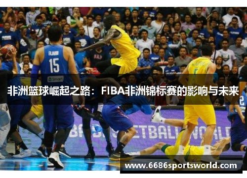 非洲篮球崛起之路：FIBA非洲锦标赛的影响与未来