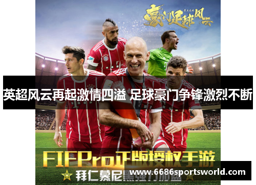 英超风云再起激情四溢 足球豪门争锋激烈不断